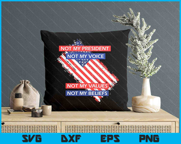 Not My President Not My Voice Not My Value Not My Beliefs SVG PNG Digital Printable Files