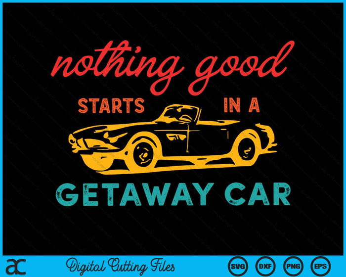 Nothing Good Starts In A Getaway Car SVG PNG Digital Cutting Files