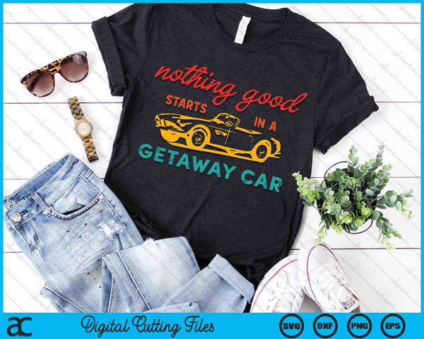 Nothing Good Starts In A Getaway Car SVG PNG Digital Cutting Files