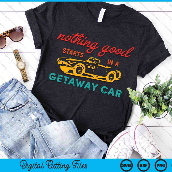Nothing Good Starts In A Getaway Car SVG PNG Digital Cutting Files