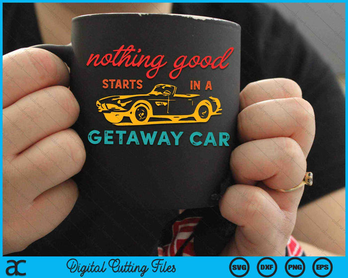 Nothing Good Starts In A Getaway Car SVG PNG Digital Cutting Files