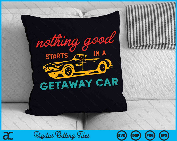 Nothing Good Starts In A Getaway Car SVG PNG Digital Cutting Files