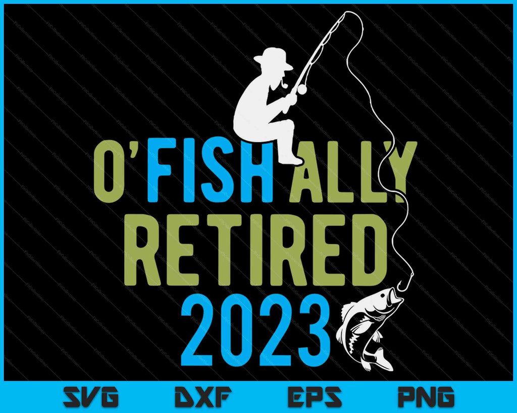 O-Fish-Ally Retired 2023 Fishing Retirement SVG PNG Cutting Files ...
