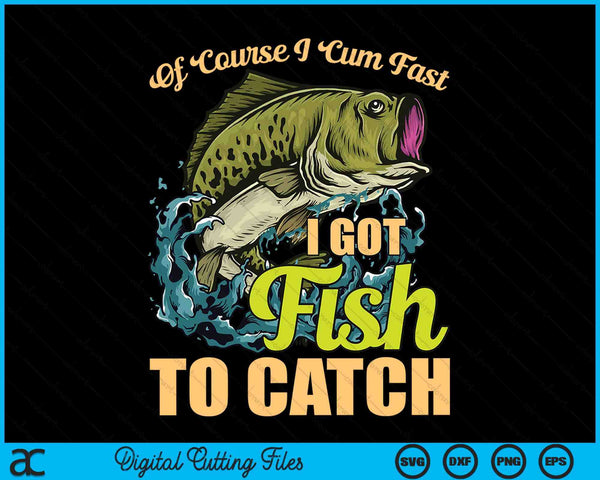 Of course I come fast I got fish to catch fishing SVG PNG cut file for Cricut