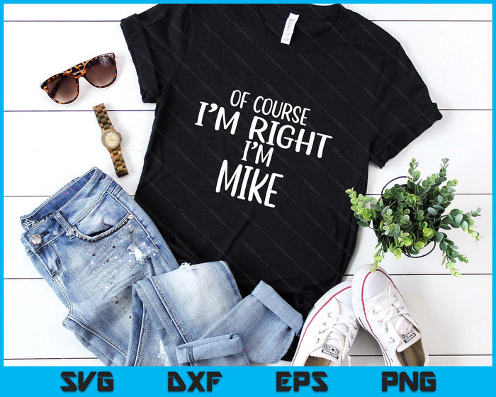 Of Course I'm Right, I'm MIKE T-Shirt novelty humor MIKE SVG PNG Digital Printable Files