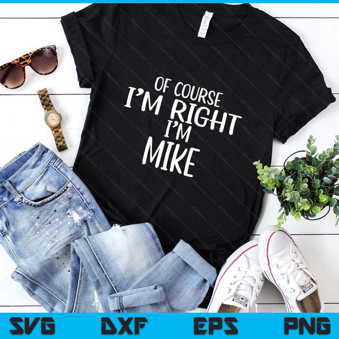 Of Course I'm Right, I'm MIKE T-Shirt novelty humor MIKE SVG PNG Digital Printable Files