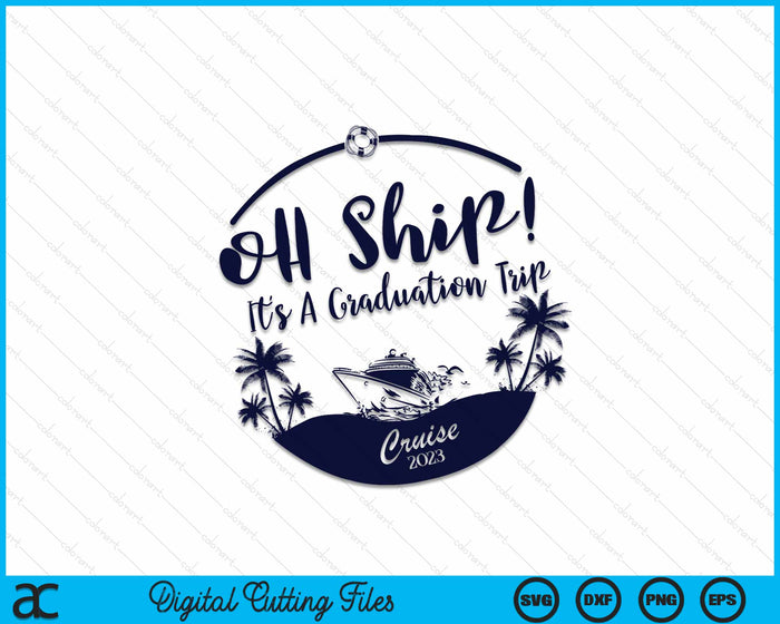 Oh Ship! It's A Graduation Trip Cruise 2023 Svg Cutting Printable Files
