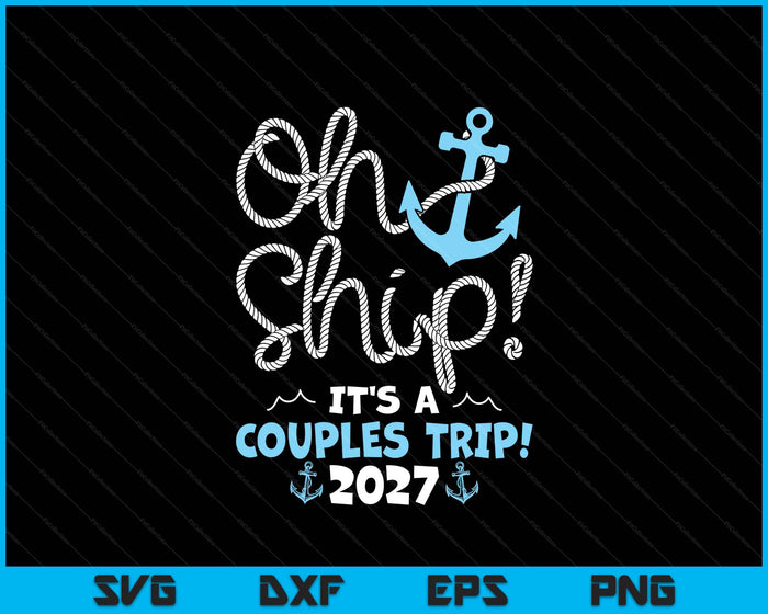 Oh Ship It's A Couples Trip! 2027 SVG PNG Digital Printable Files