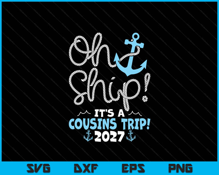 Oh Ship It's A Cousins Trip! 2027 SVG PNG Digital Printable Files