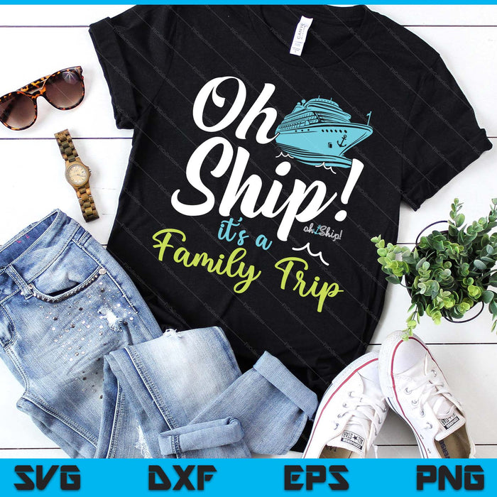 Oh Ship It's A Family Trip - Matching Family Group Cruise SVG PNG Digital Printable Files