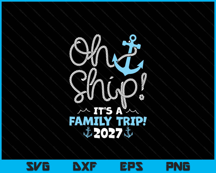 Oh Ship It's A Family Trip! 2027 SVG PNG Digital Printable Files