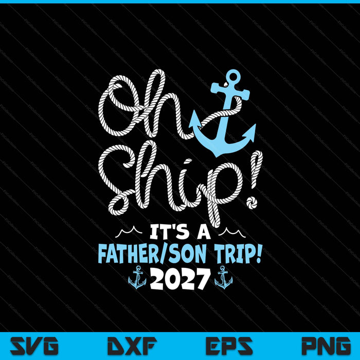 Oh ship it's a father son trip! 2027 SVG PNG cut file for Cricut
