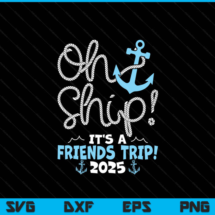 Oh Ship It's A Friends Trip! 2025 SVG PNG Digital Printable Files