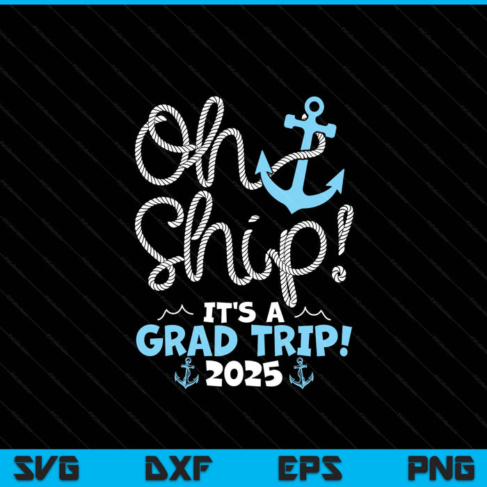 Oh Ship It's A Grad Trip! 2025 SVG PNG Digital Printable Files