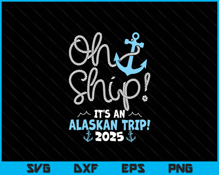 Oh Ship It's An Alaskan Trip! 2025 SVG PNG Digital Printable Files