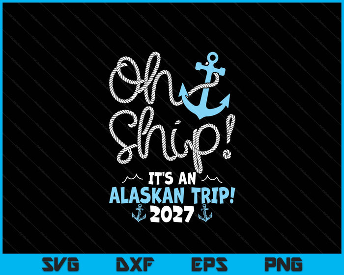 Oh Ship It's An Alaskan Trip! 2027 SVG PNG Digital Printable Files