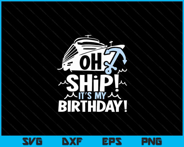 Oh Ship It's My Birthday Oh Ship Cruise Birthday SVG PNG Digital Cutting Files