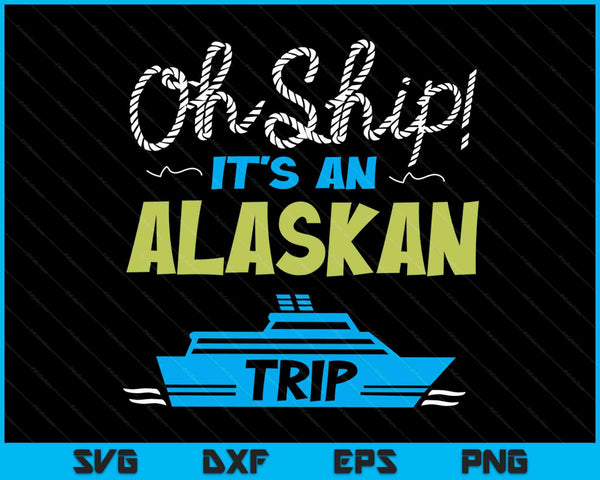 Oh Ship It's an Alaskan Trip - Alaska Cruise SVG PNG Digital Cutting Files