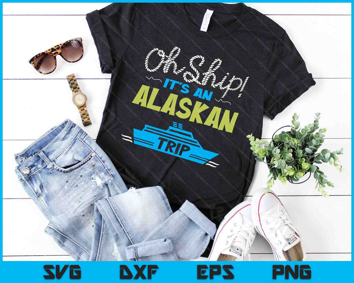 Oh Ship It's an Alaskan Trip - Alaska Cruise SVG PNG Digital Cutting Files