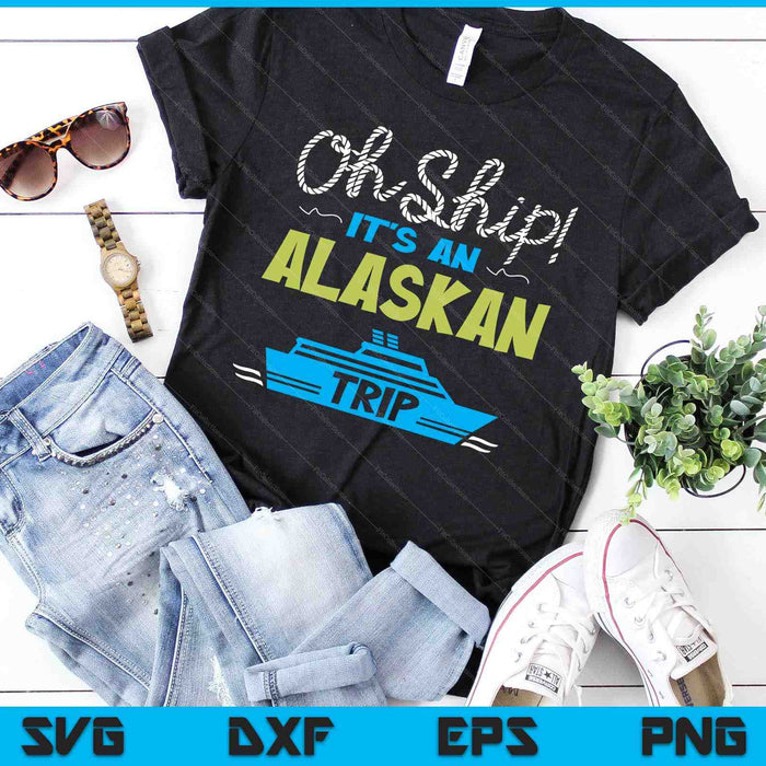 Oh Ship It's an Alaskan Trip - Alaska Cruise SVG PNG Digital Cutting Files