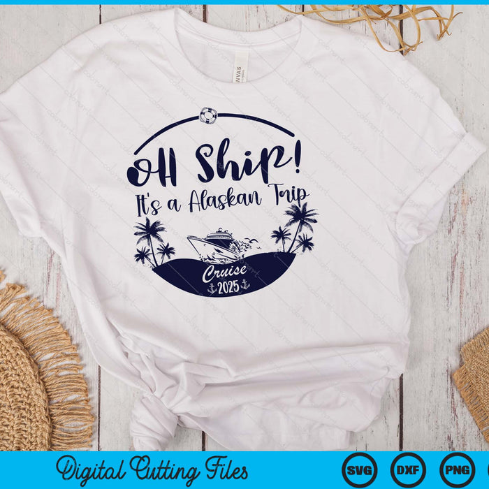Oh Ship! It's A Alaskan Trip Cruise 2025 SVG PNG Digital Printable Files