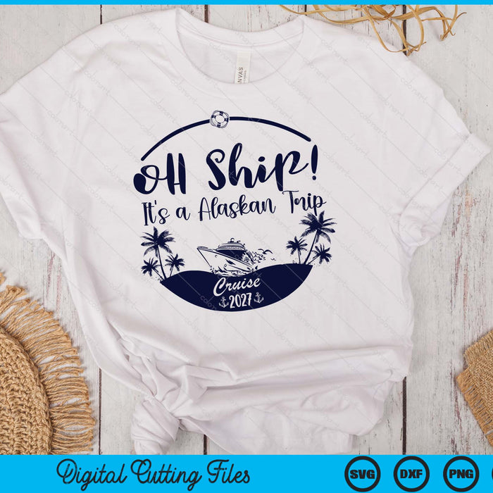 Oh Ship! It's A Alaskan Trip Cruise 2027 SVG PNG Digital Printable Files
