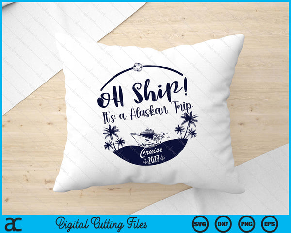 Oh Ship! It's A Alaskan Trip Cruise 2027 SVG PNG Digital Printable Files