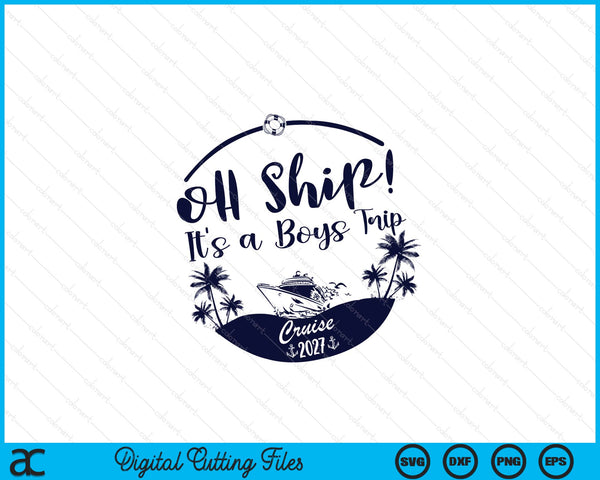 Oh Ship! It's A Boys Trip Cruise 2027 SVG PNG Digital Printable Files