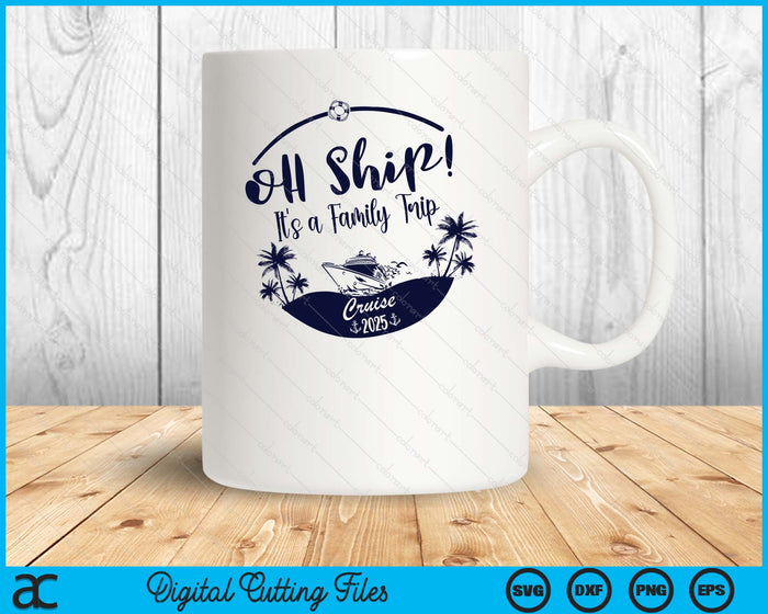 Oh Ship! It's A Family Trip  Cruise 2025 SVG PNG Digital Printable Files