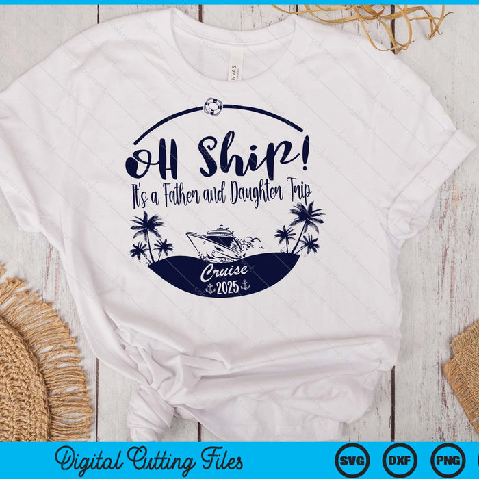 Oh Ship! It's A Father and Daughter Trip Cruise 2025 SVG PNG Digital Printable Files