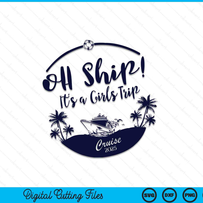 Oh Ship! It's A Girls Trip Cruise 2025 SVG PNG Cutting Printable Files