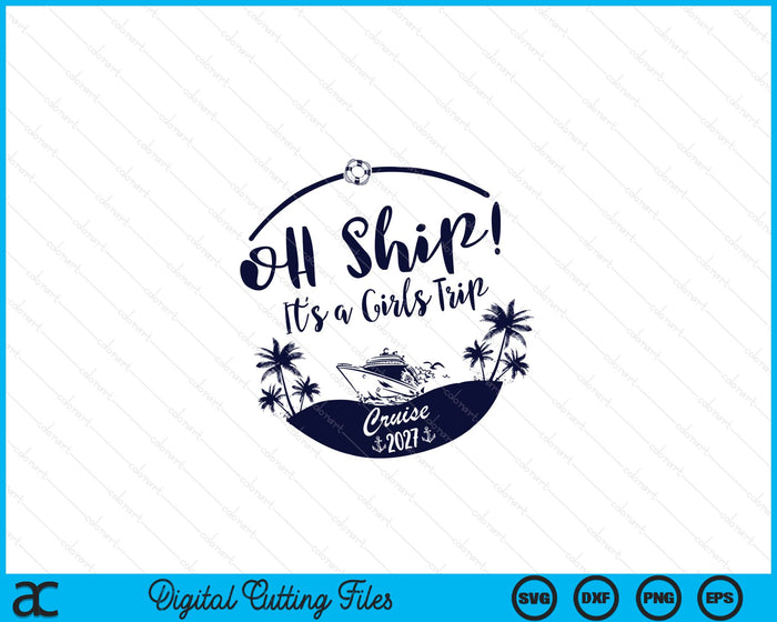 Oh Ship! It's A Girls Trip Cruise 2027 SVG PNG Digital Printable Files