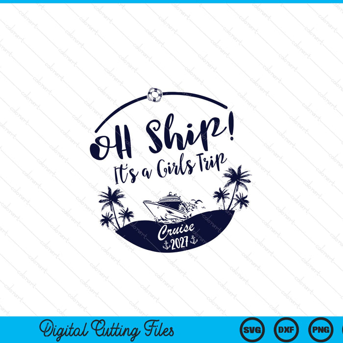 Oh ship! it's a girls trip cruise 2027 SVG PNG cut file for Cricut