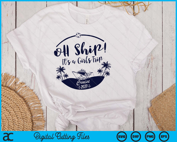 Oh Ship! It's A Girls Trip Cruise 2027 SVG PNG Digital Printable Files