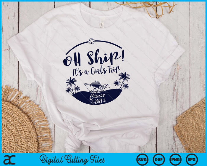 Oh Ship! It's A Girls Trip Cruise 2027 SVG PNG Digital Printable Files