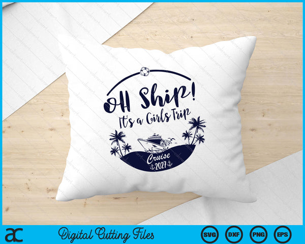 Oh Ship! It's A Girls Trip Cruise 2027 SVG PNG Digital Printable Files