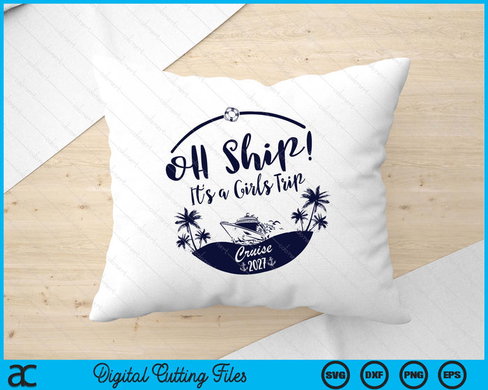 Oh Ship! It's A Girls Trip Cruise 2027 SVG PNG Digital Printable Files