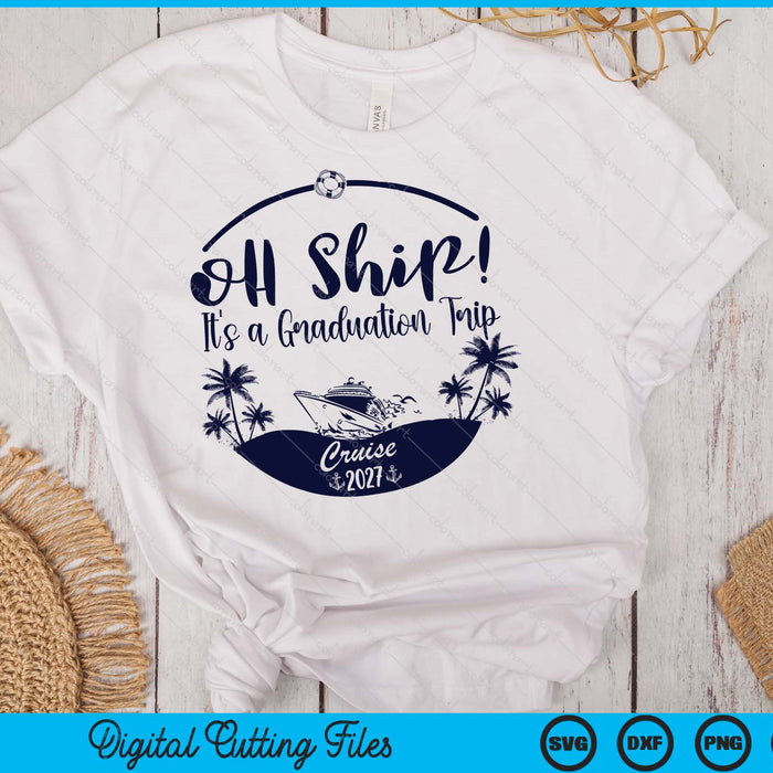 Oh Ship! It's A Graduation Trip Cruise 2027 SVG PNG Digital Printable Files