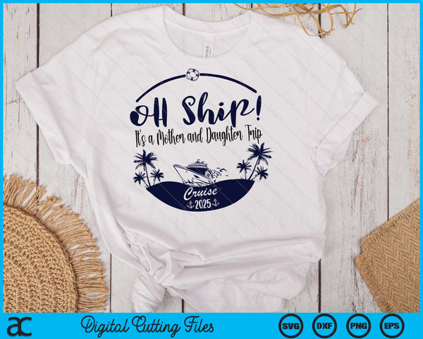 Oh Ship! It's A Mother and Daughter Trip Cruise 2025 SVG PNG Digital Printable Files