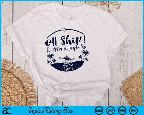 Oh Ship! It's A Mother and Daughter Trip Cruise 2028 SVG PNG Digital Printable Files