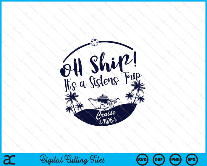 Oh Ship! It's A Sisters Trip Cruise 2025 SVG PNG Digital Printable Files