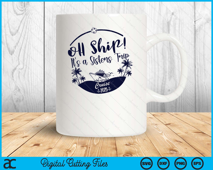 Oh Ship! It's A Sisters Trip Cruise 2025 SVG PNG Digital Printable Files