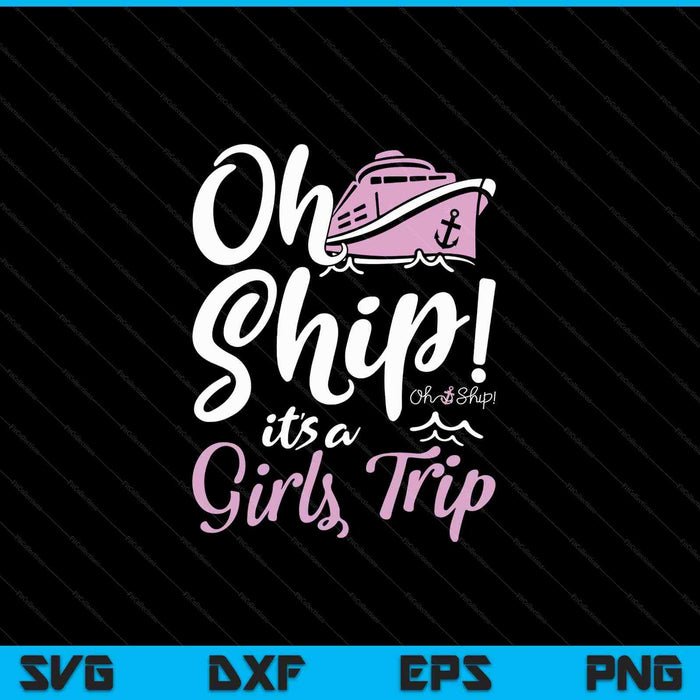 Oh Ship it's a Girls Trip - Oh Ship Shirts, Cruise SVG PNG Digital Cutting Files