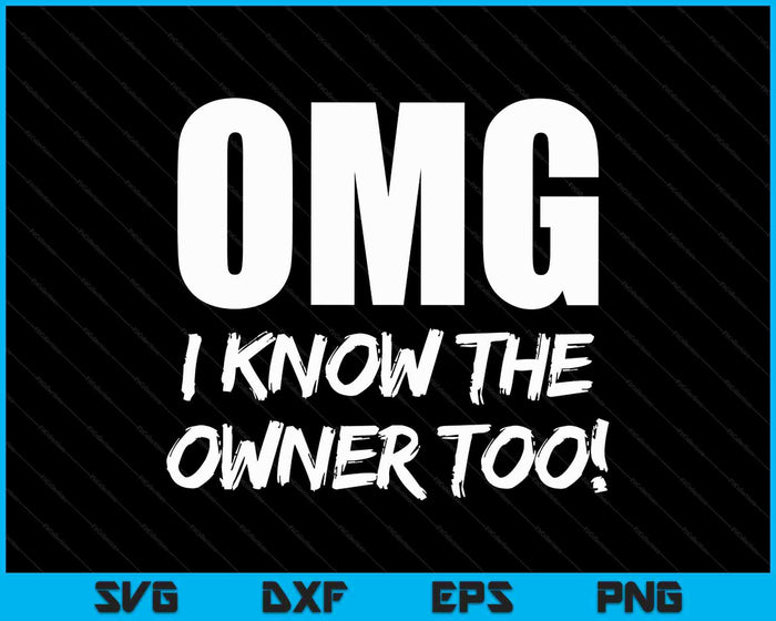 Omg I Know The Owner Too! Funny SVG PNG Digital Printable Files