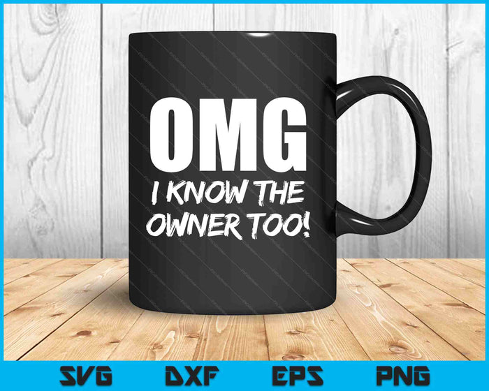 Omg I Know The Owner Too! Funny SVG PNG Digital Printable Files