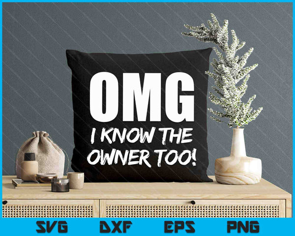Omg I Know The Owner Too! Funny SVG PNG Digital Printable Files