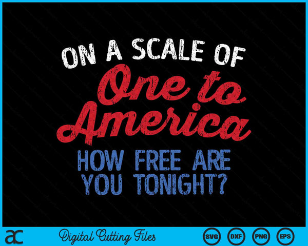 On A Scale Of One To America How Free Are You Tonight 4th Of July SVG PNG Cutting Printable Files