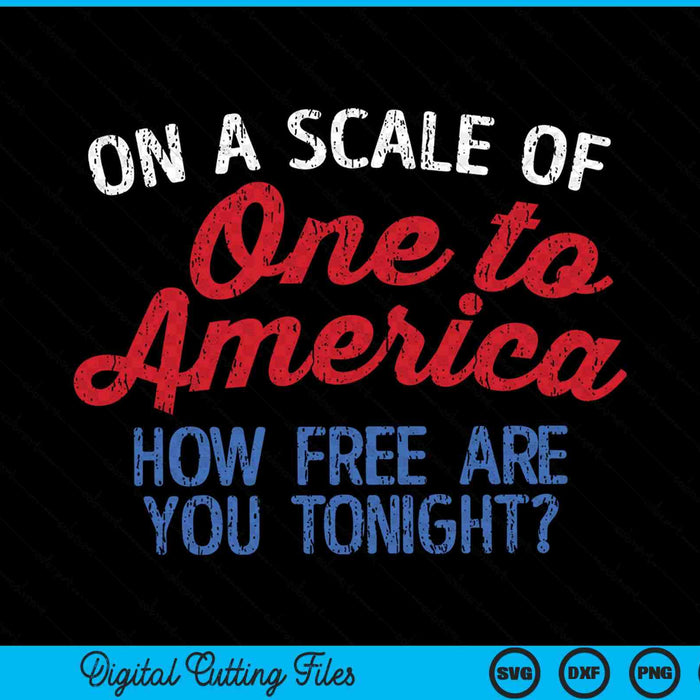 On A Scale Of One To America How Free Are You Tonight 4th Of July SVG PNG Cutting Printable Files