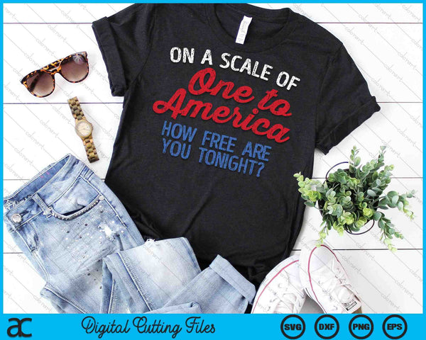 On A Scale Of One To America How Free Are You Tonight 4th Of July SVG PNG Cutting Printable Files - on a t-shirt