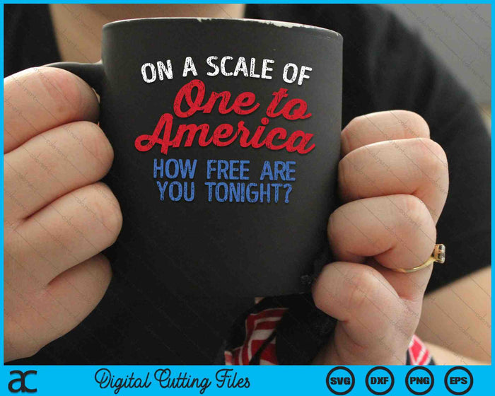 On A Scale Of One To America How Free Are You Tonight 4th Of July SVG PNG Cutting Printable Files